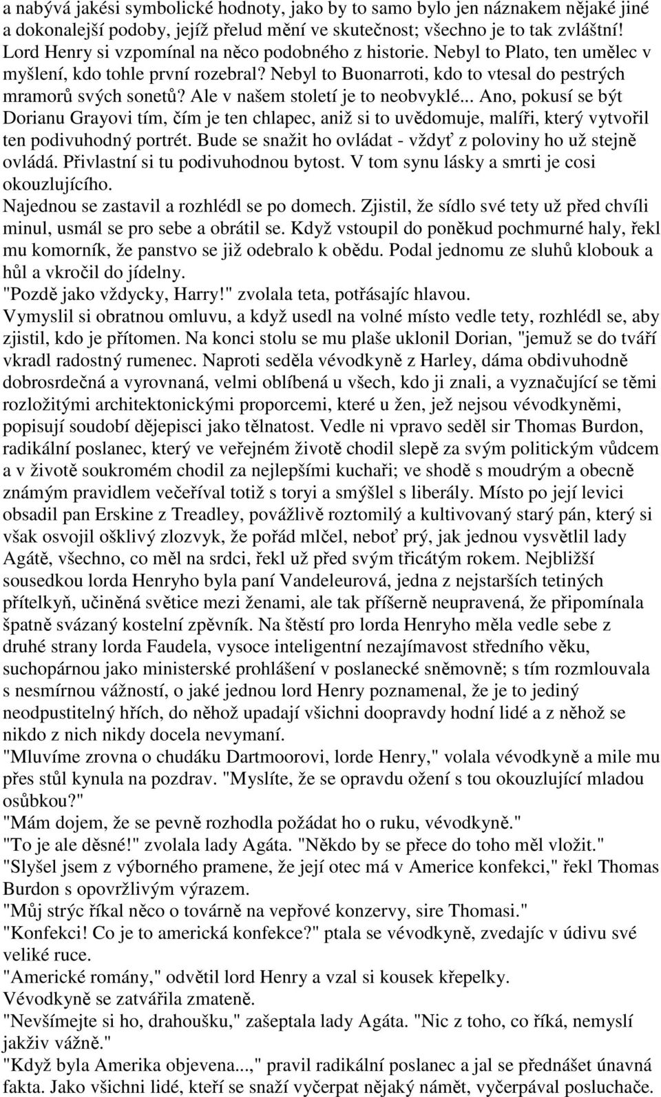 Ale v našem století je to neobvyklé... Ano, pokusí se být Dorianu Grayovi tím, čím je ten chlapec, aniž si to uvědomuje, malíři, který vytvořil ten podivuhodný portrét.