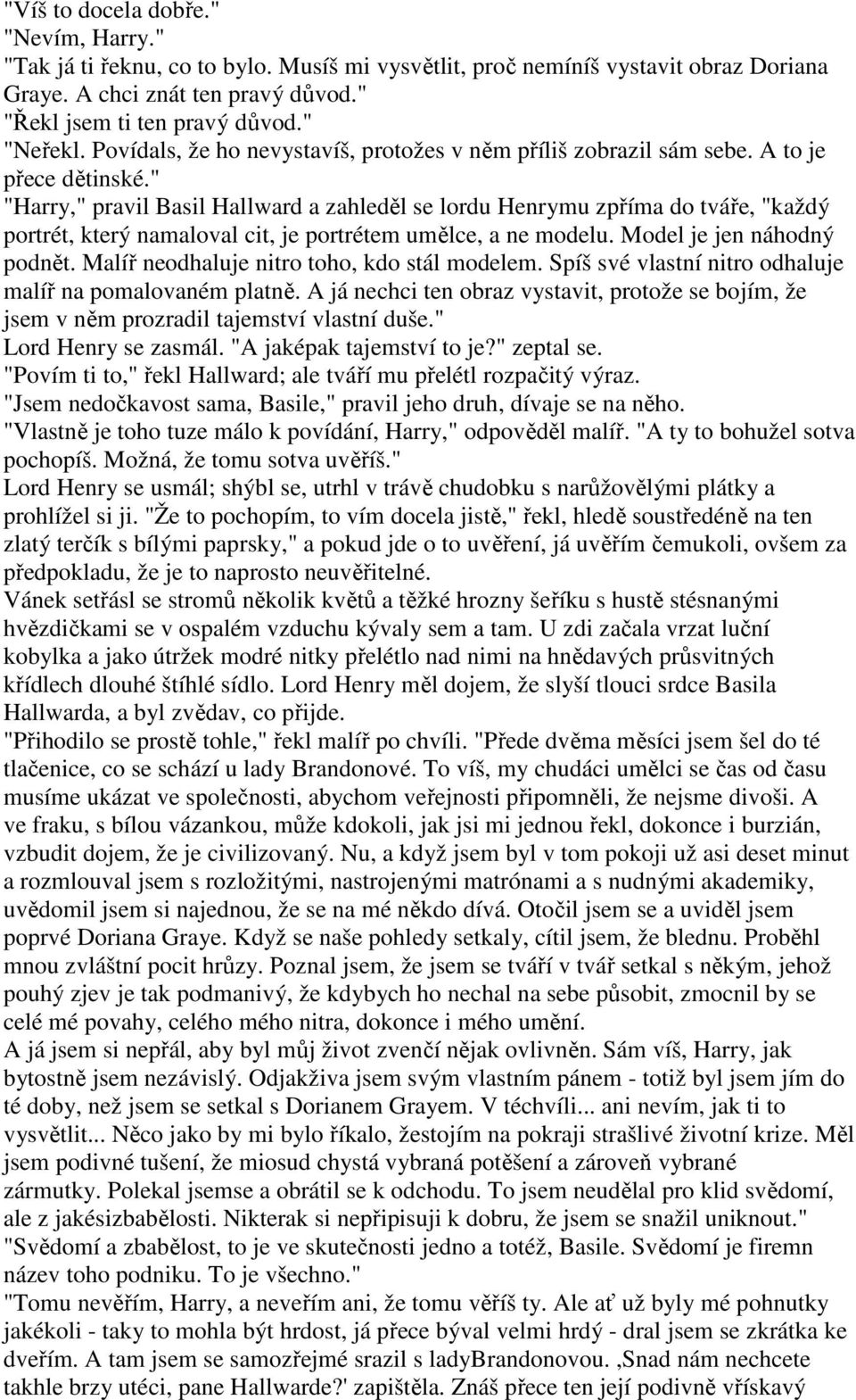 " "Harry," pravil Basil Hallward a zahleděl se lordu Henrymu zpříma do tváře, "každý portrét, který namaloval cit, je portrétem umělce, a ne modelu. Model je jen náhodný podnět.