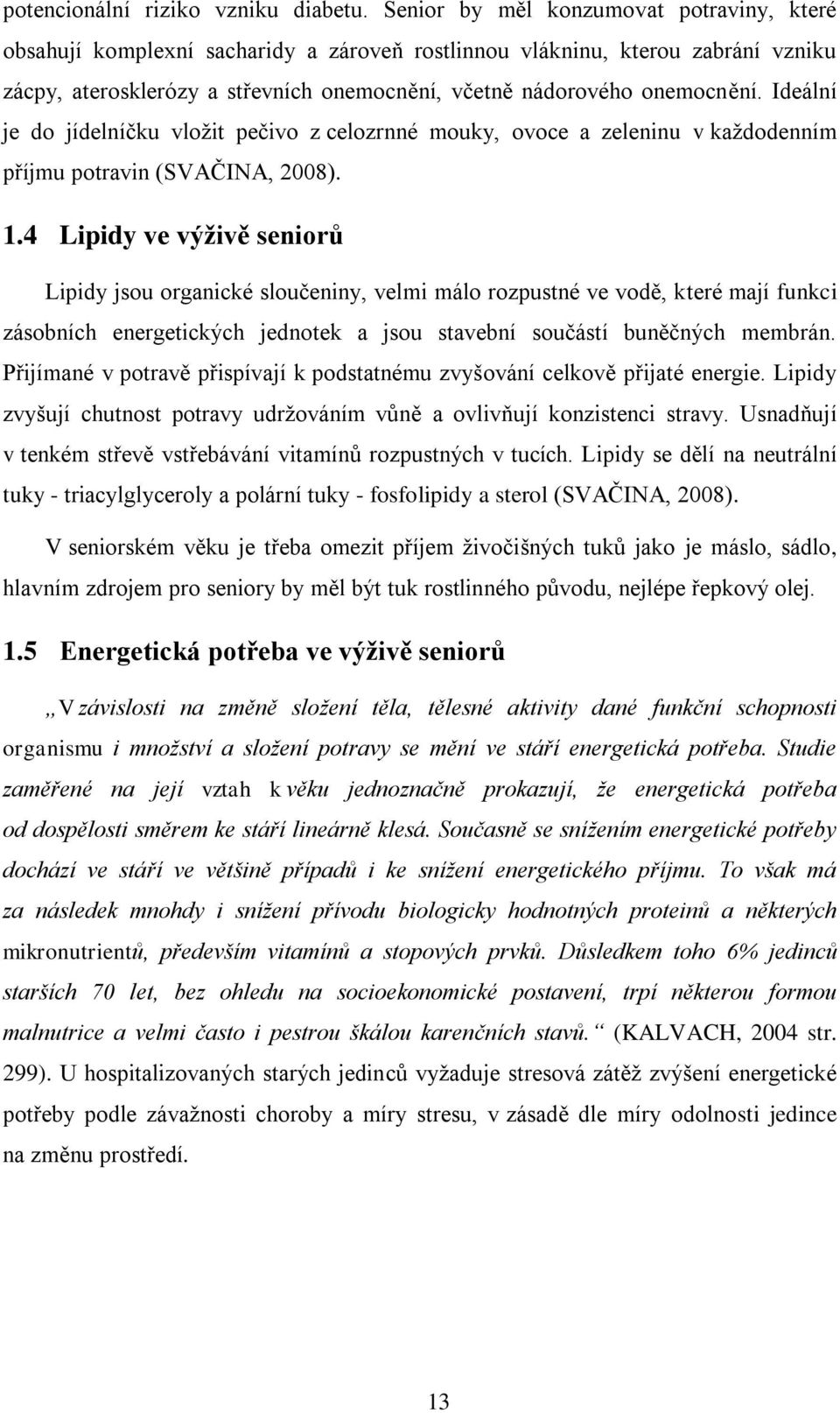 Ideální je do jídelníčku vložit pečivo z celozrnné mouky, ovoce a zeleninu v každodenním příjmu potravin (SVAČINA, 2008). 1.