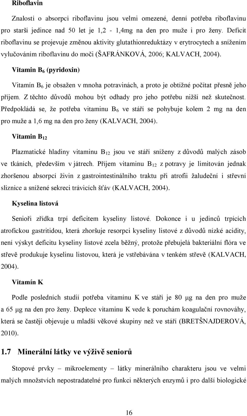 Vitamin B 6 (pyridoxin) Vitamín B 6 je obsažen v mnoha potravinách, a proto je obtížné počítat přesně jeho příjem. Z těchto důvodů mohou být odhady pro jeho potřebu nižší než skutečnost.