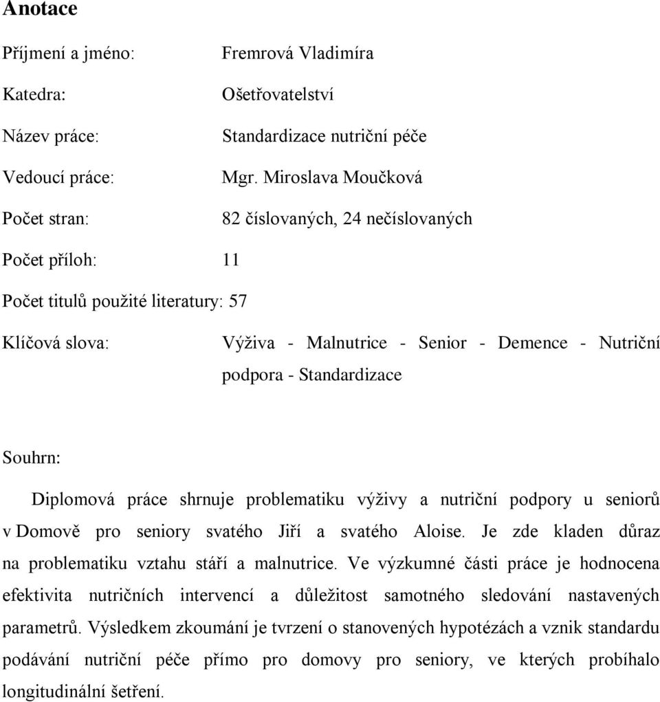 Souhrn: Diplomová práce shrnuje problematiku výživy a nutriční podpory u seniorů v Domově pro seniory svatého Jiří a svatého Aloise. Je zde kladen důraz na problematiku vztahu stáří a malnutrice.