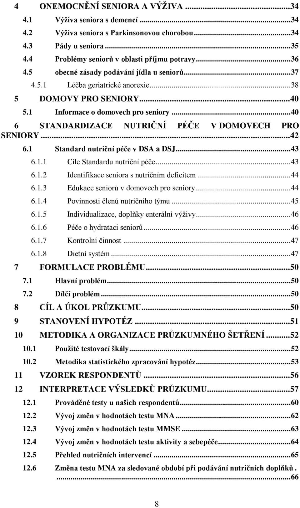 .. 40 6 STANDARDIZACE NUTRIČNÍ PÉČE V DOMOVECH PRO SENIORY... 42 6.1 Standard nutriční péče v DSA a DSJ... 43 6.1.1 Cíle Standardu nutriční péče... 43 6.1.2 Identifikace seniora s nutričním deficitem.