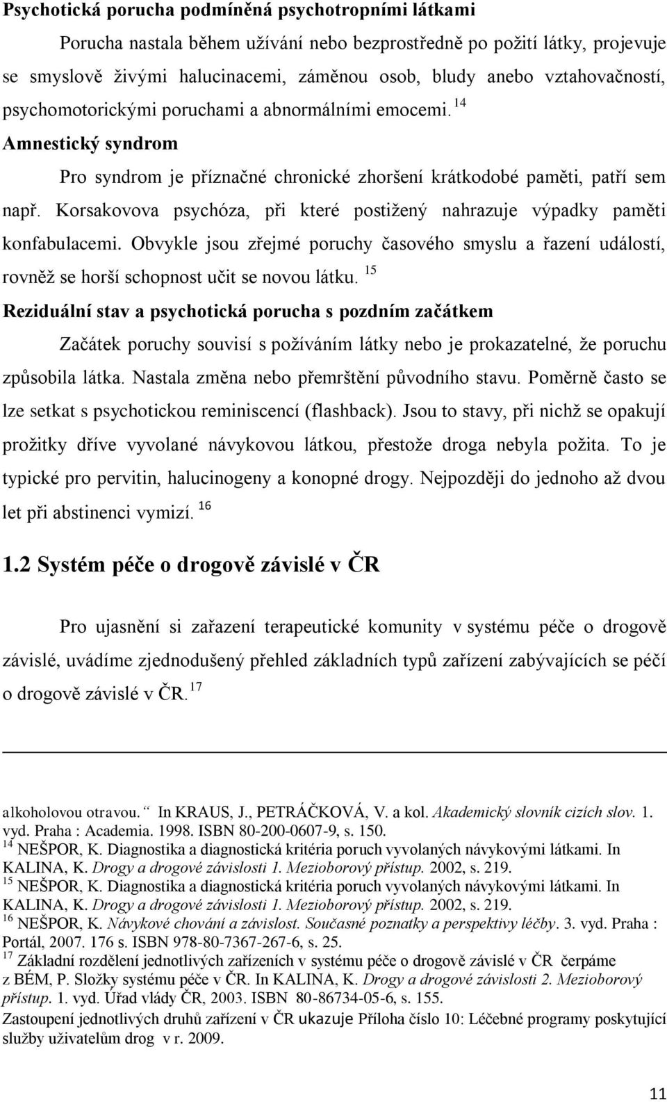 Korsakovova psychóza, při které postiţený nahrazuje výpadky paměti konfabulacemi. Obvykle jsou zřejmé poruchy časového smyslu a řazení událostí, rovněţ se horší schopnost učit se novou látku.