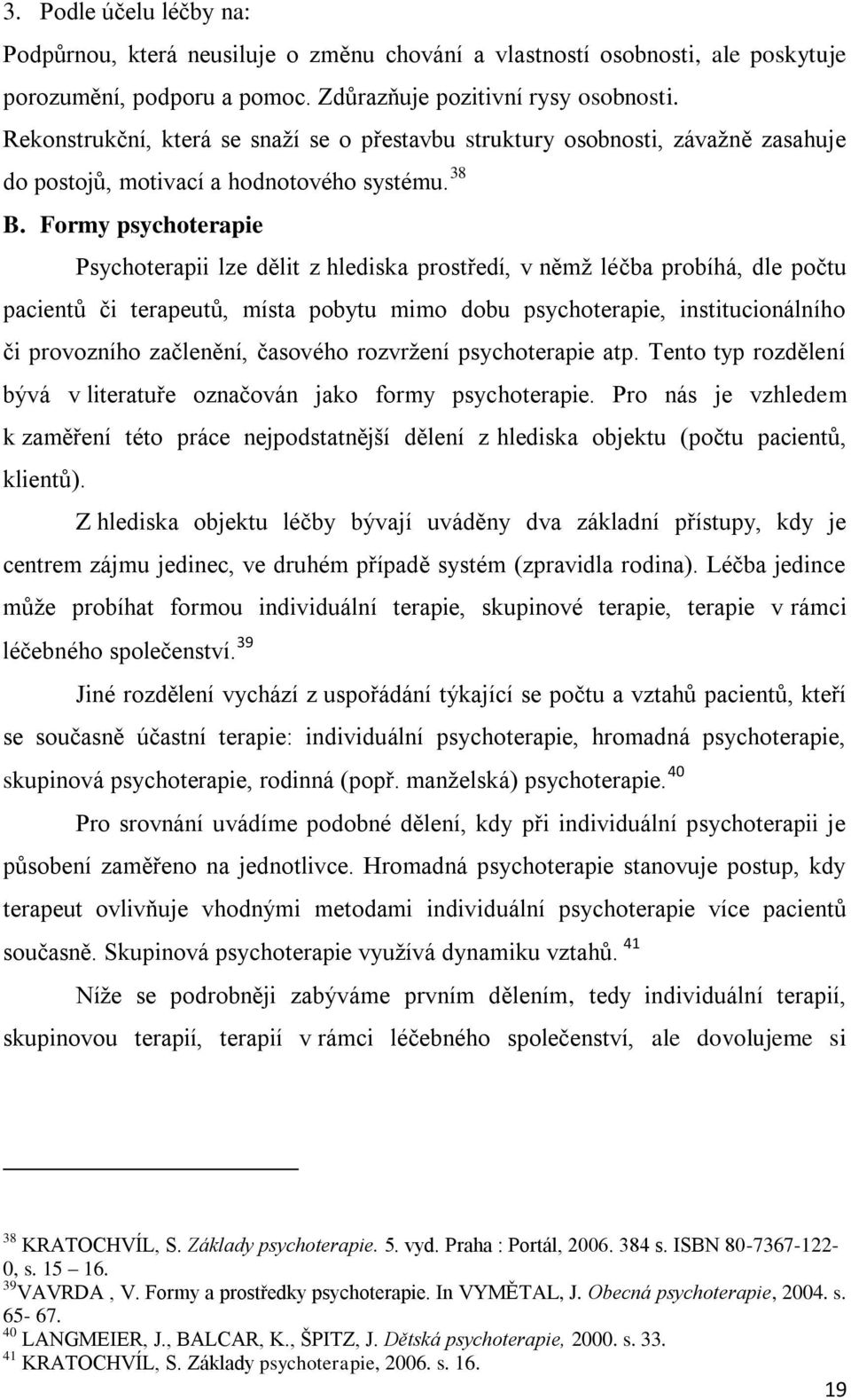 Formy psychoterapie Psychoterapii lze dělit z hlediska prostředí, v němţ léčba probíhá, dle počtu pacientů či terapeutů, místa pobytu mimo dobu psychoterapie, institucionálního či provozního