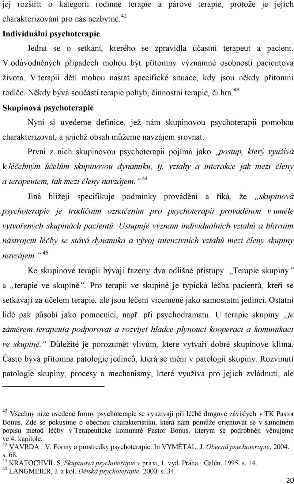 V terapii dětí mohou nastat specifické situace, kdy jsou někdy přítomni rodiče. Někdy bývá součástí terapie pohyb, činnostní terapie, či hra.