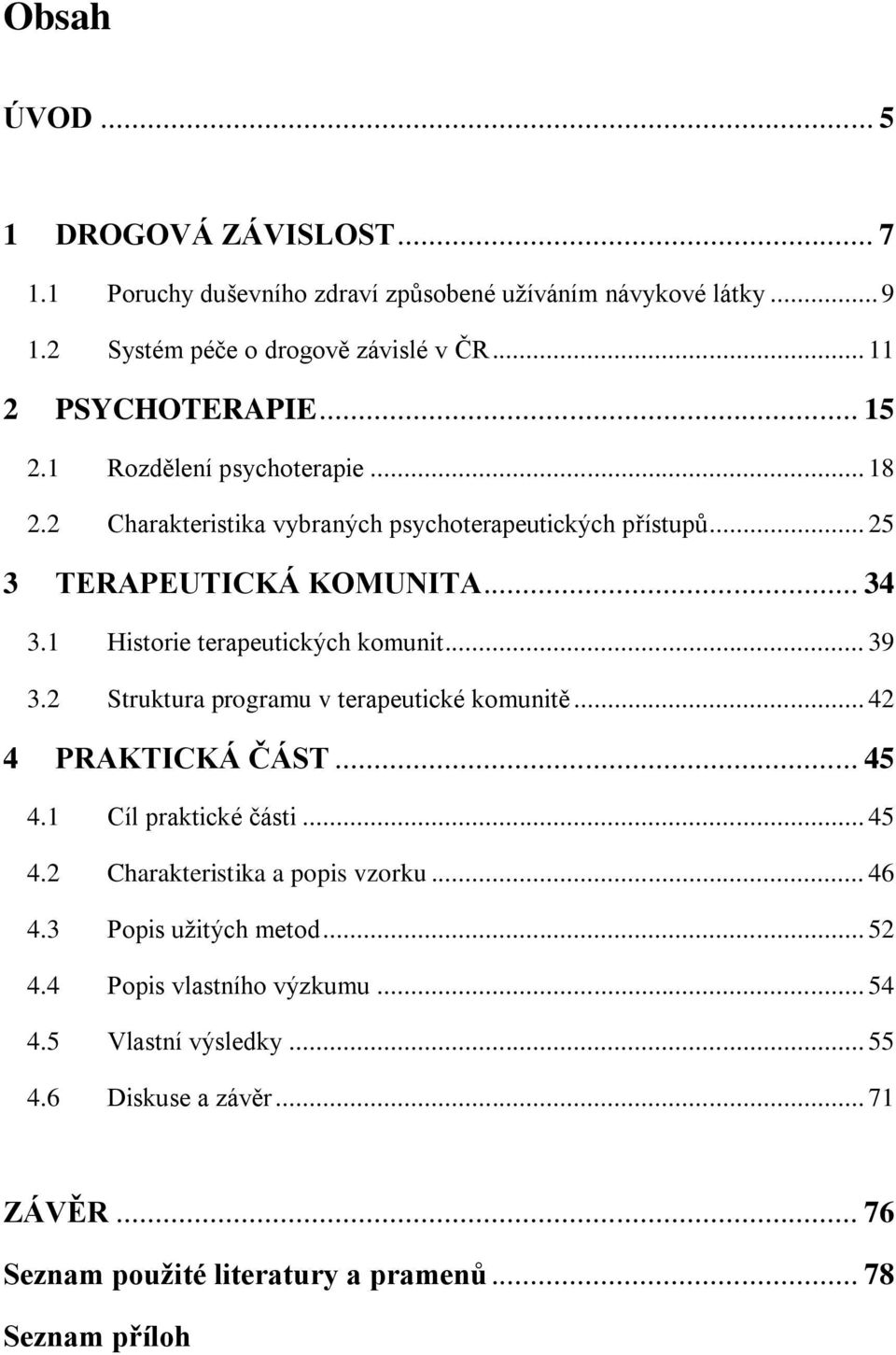 1 Historie terapeutických komunit... 39 3.2 Struktura programu v terapeutické komunitě... 42 4 PRAKTICKÁ ČÁST... 45 4.1 Cíl praktické části... 45 4.2 Charakteristika a popis vzorku.