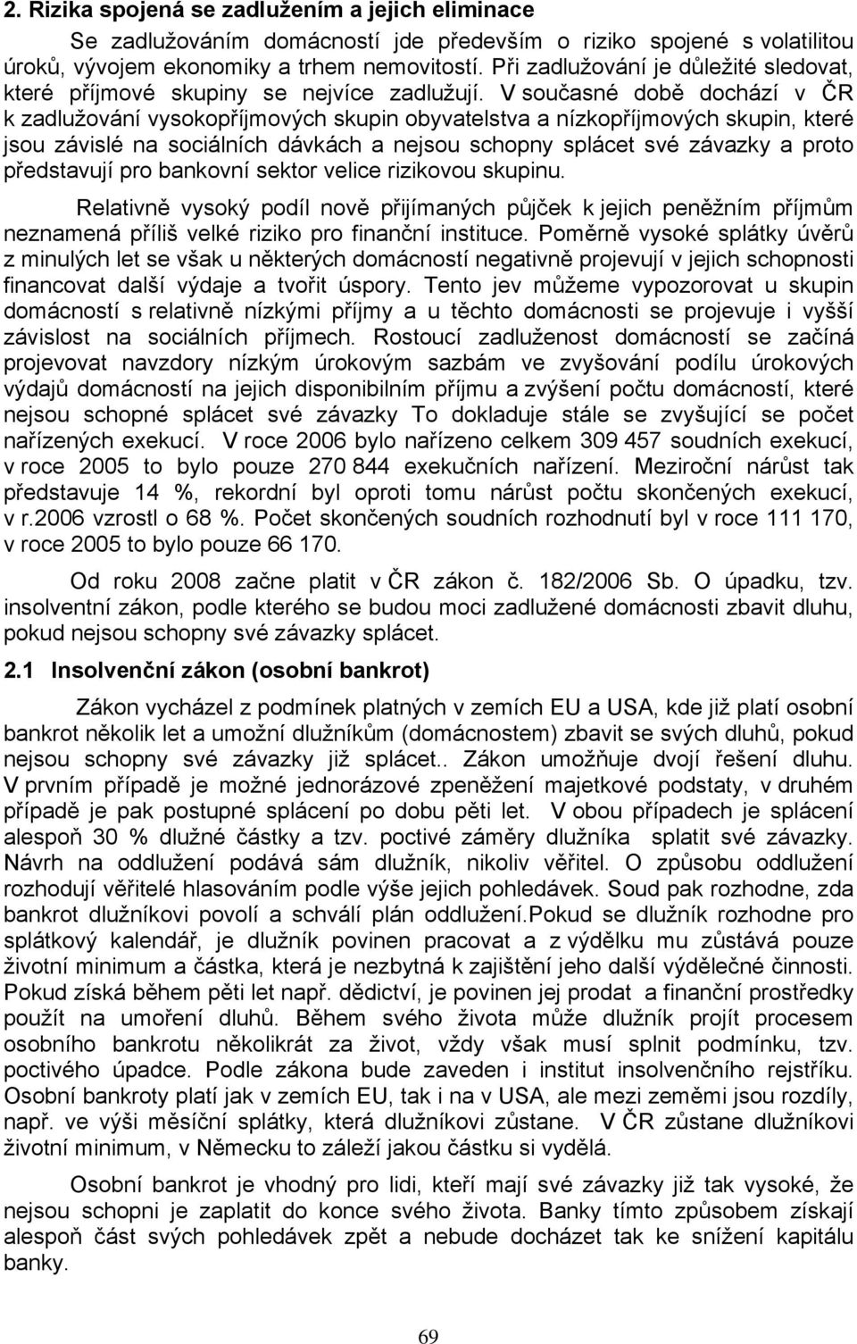 V současné době dochází v ČR k zadlužování vysokopříjmových skupin obyvatelstva a nízkopříjmových skupin, které jsou závislé na sociálních dávkách a nejsou schopny splácet své závazky a proto