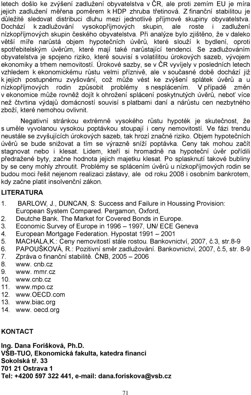 Dochází k zadlužování vysokopříjmových skupin, ale roste i zadlužení nízkopříjmových skupin českého obyvatelstva.