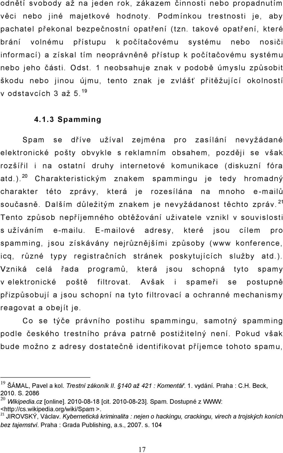 1 neobsahuje znak v podobě úmyslu způsobit škodu nebo jinou újmu, tento znak je zvlášť přitěžujíc í okolností v odstavcích 3 až 5. 19 4.1.3 Spamming Spam se dříve užíval zejména pro zasílání nevyžádané elektronické pošty obvykle s reklamním obsahem, později se však rozšířil i na ostatní druhy internetové komunikace (diskuzní fóra atd.