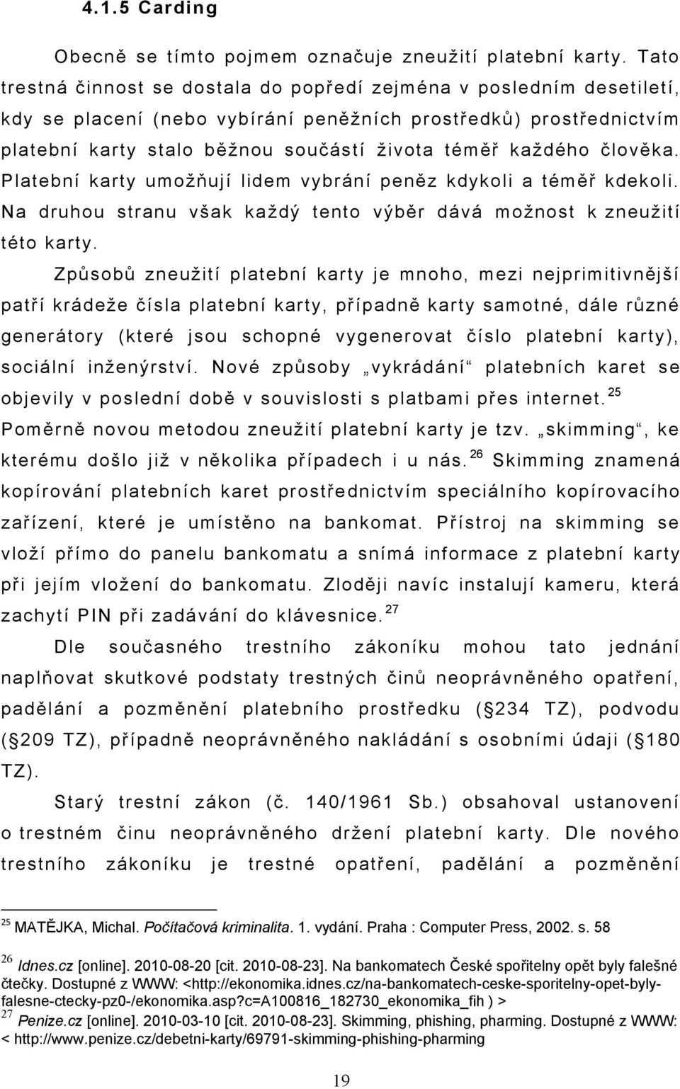 každého člověka. Platební karty umožňují lidem vybrání peněz kdykoli a téměř kdekoli. Na druhou stranu však každý tento výběr dává možnost k zneužití této karty.