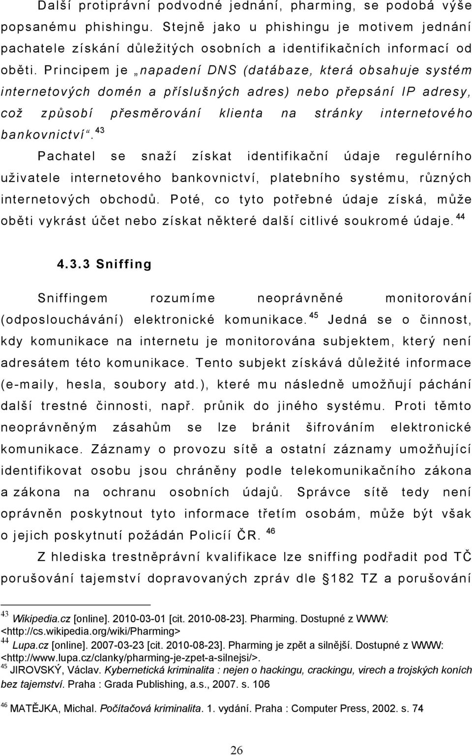 Principem je napadení DNS (datábaze, která obsahuje systém internetových domén a příslušných adres) nebo přepsání IP adresy, což způsobí přesměrování klienta na stránky internetové ho bankovnictví.