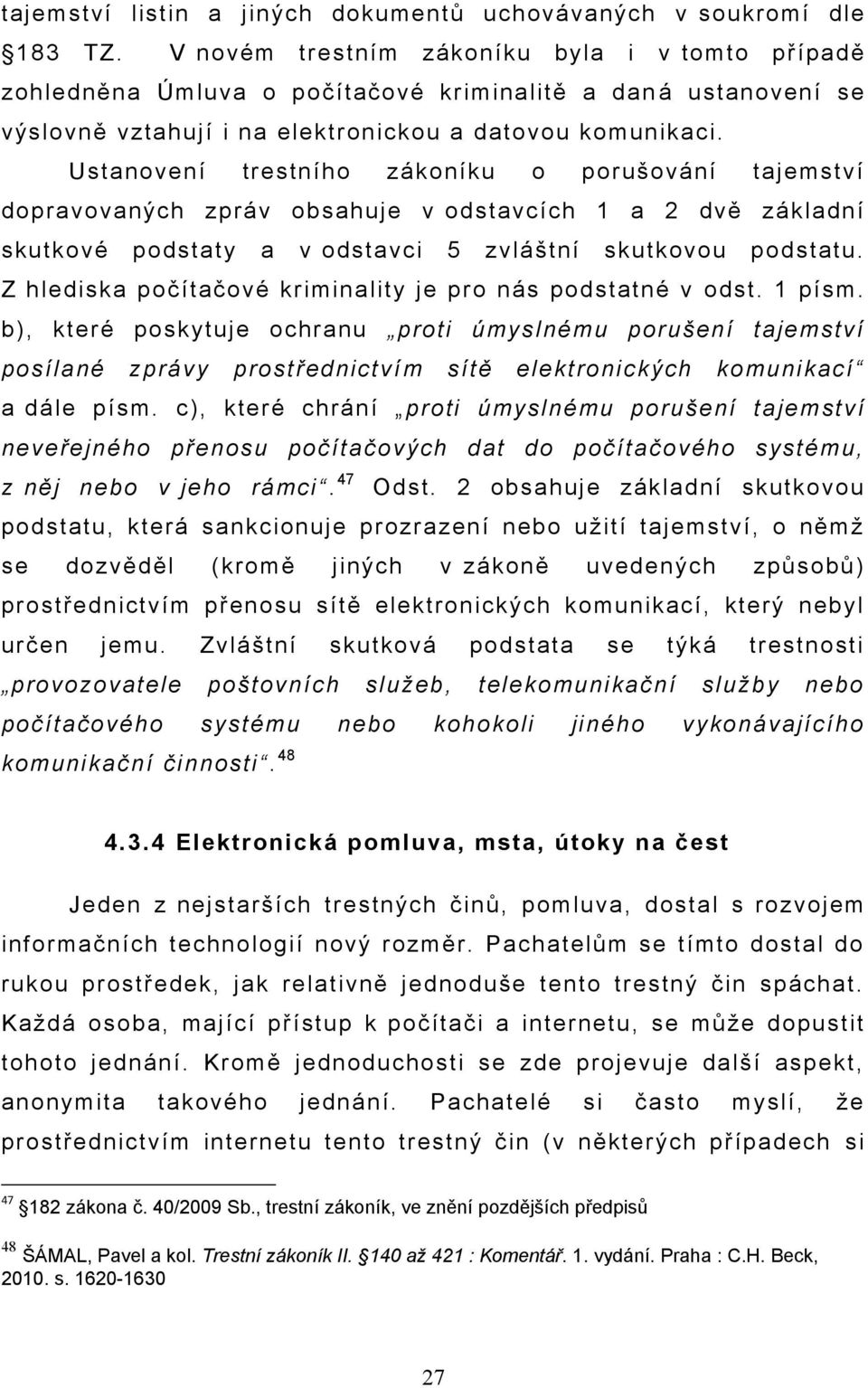 Ustanovení trestního zákoníku o porušování tajemství dopravovaných zpráv obsahuje v odstavcích 1 a 2 dvě základní skutkové podstaty a v odstavci 5 zvláštní skutkovou podstatu.