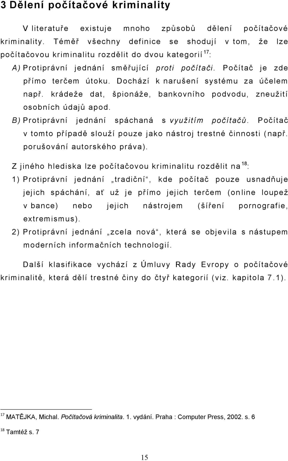 Dochází k narušení systému za účelem např. krádeže dat, špionáže, bankovního podvodu, zneužití osobních údajů apod. B) Protiprávní jednání spáchaná s využitím počítačů.