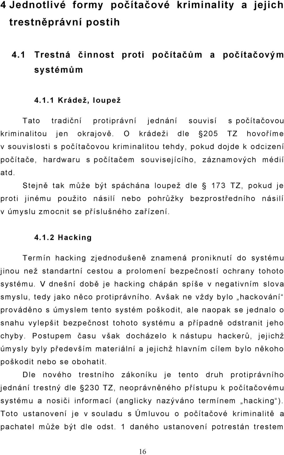 Stejně tak může být spáchána loupež dle 173 TZ, pokud je proti jinému použito násilí nebo pohrůžky bezprostředního násilí v úmyslu zmocnit se příslušného zařízení. 4.1.2 Hacking Termín hacking zjednodušeně znamená proni knutí do systému jinou než standartní cestou a prolomení bezpečností ochrany tohoto systému.