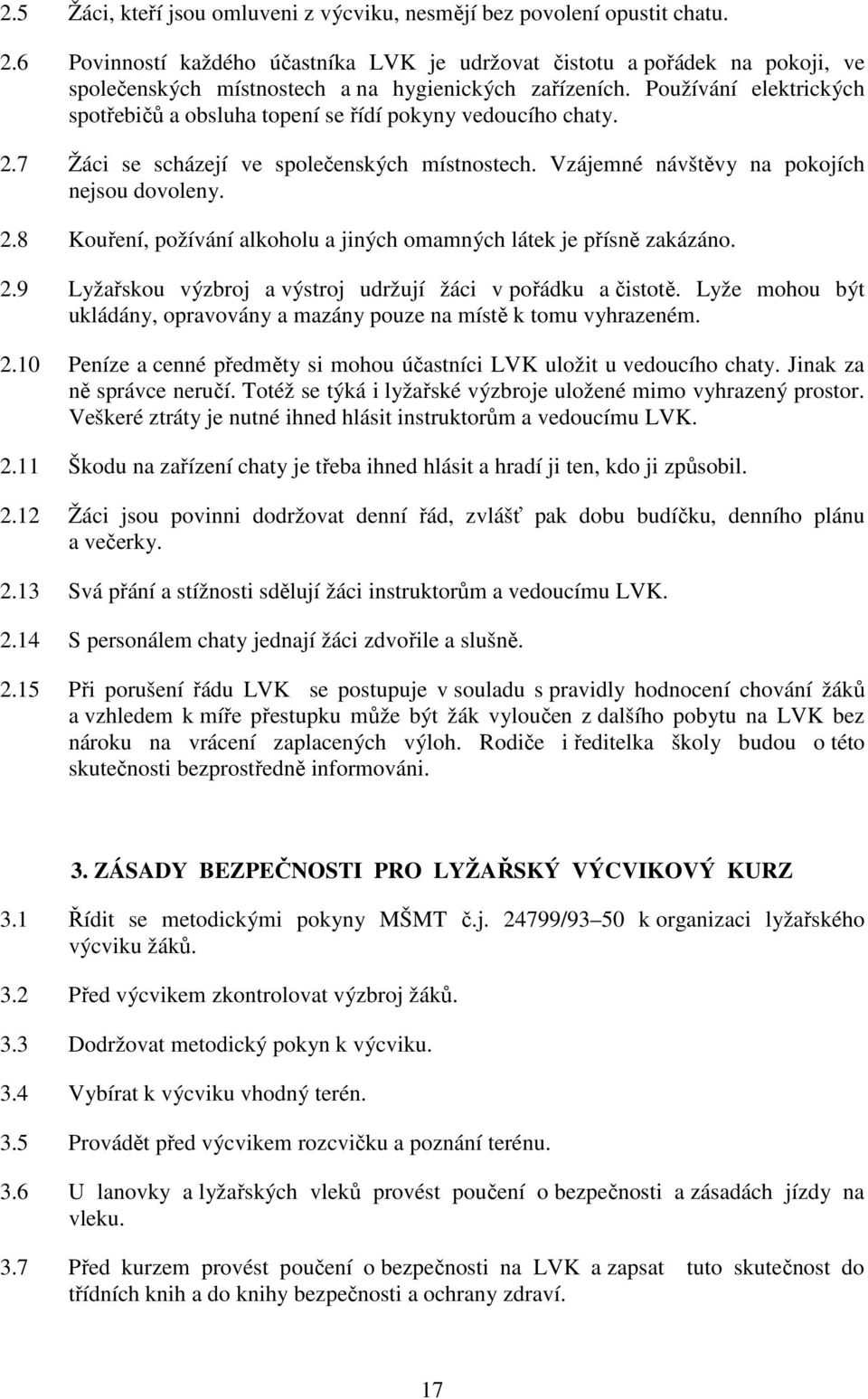 Používání elektrických spotřebičů a obsluha topení se řídí pokyny vedoucího chaty. 2.7 Žáci se scházejí ve společenských místnostech. Vzájemné návštěvy na pokojích nejsou dovoleny. 2.8 Kouření, požívání alkoholu a jiných omamných látek je přísně zakázáno.