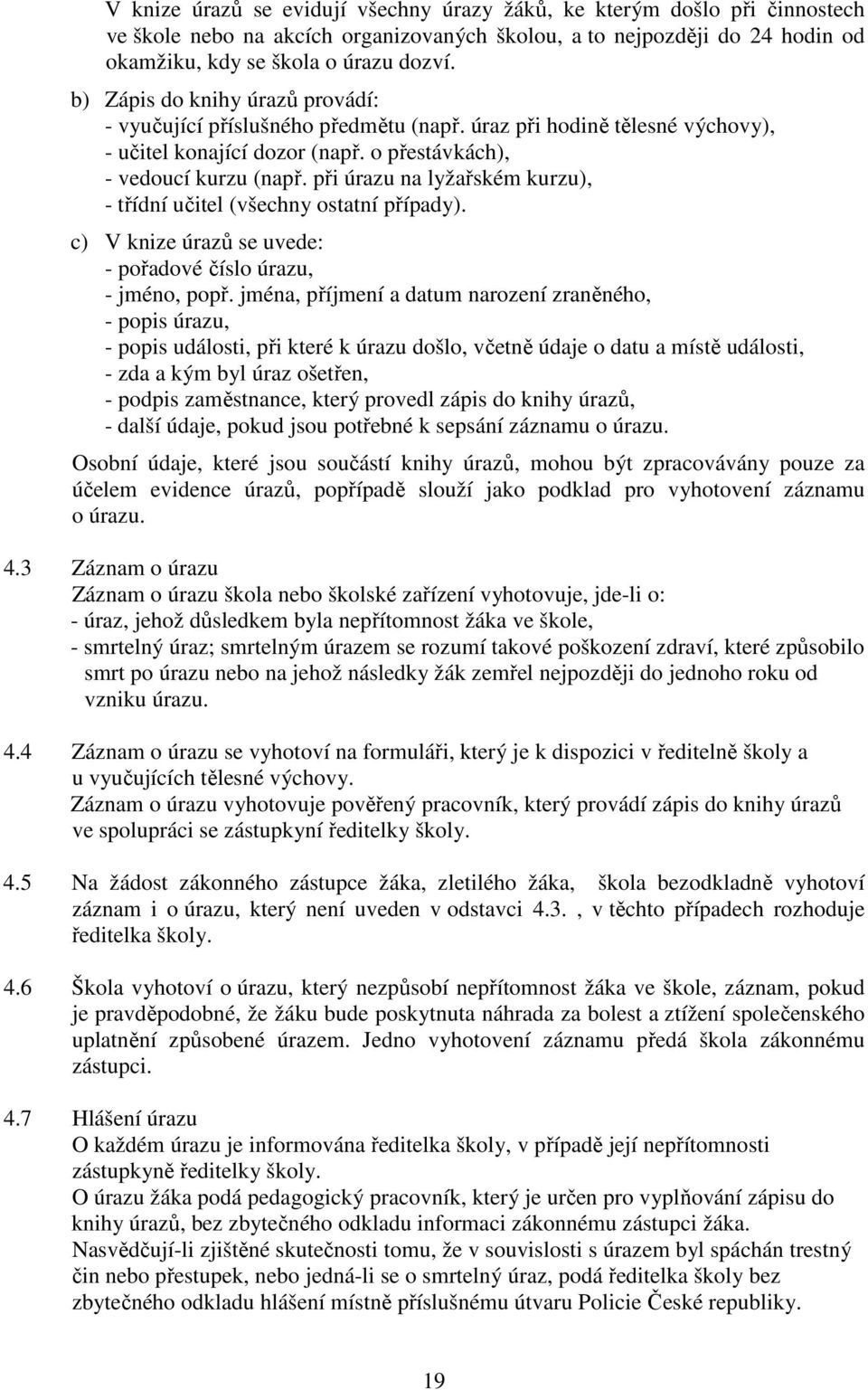 při úrazu na lyžařském kurzu), - třídní učitel (všechny ostatní případy). c) V knize úrazů se uvede: - pořadové číslo úrazu, - jméno, popř.