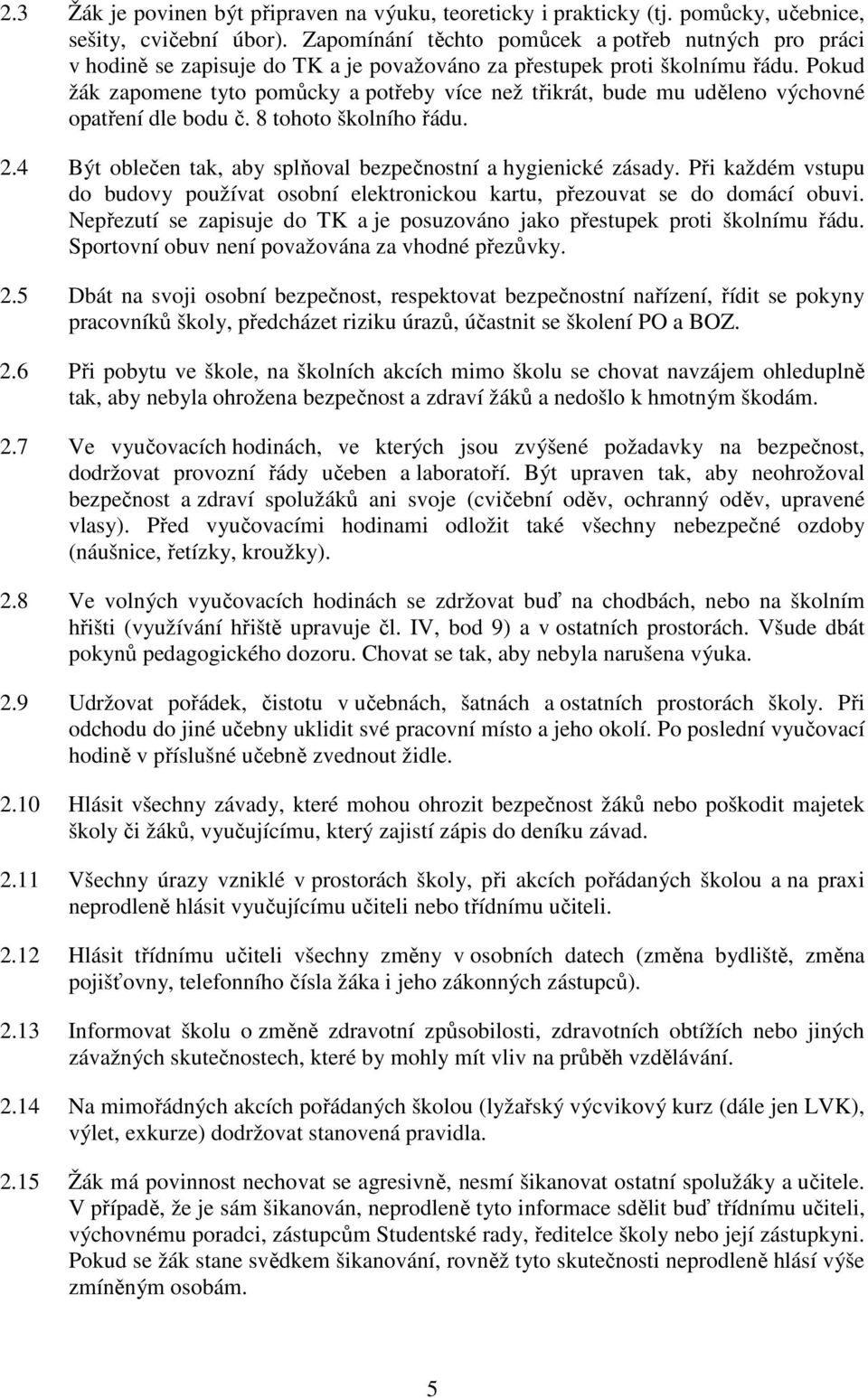 Pokud žák zapomene tyto pomůcky a potřeby více než třikrát, bude mu uděleno výchovné opatření dle bodu č. 8 tohoto školního řádu. 2.4 Být oblečen tak, aby splňoval bezpečnostní a hygienické zásady.