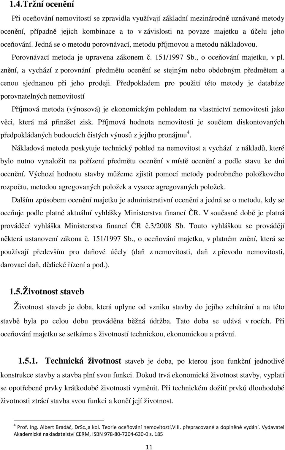 znění, a vychází z porovnání předmětu ocenění se stejným nebo obdobným předmětem a cenou sjednanou při jeho prodeji.