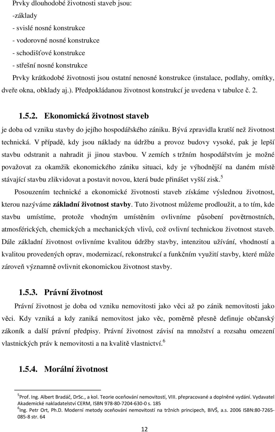 1.5.2. Ekonomická životnost staveb je doba od vzniku stavby do jejího hospodářského zániku. Bývá zpravidla kratší než životnost technická.