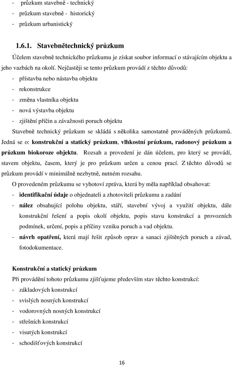 Nejčastěji se tento průzkum provádí z těchto důvodů: - přístavba nebo nástavba objektu - rekonstrukce - změna vlastníka objektu - nová výstavba objektu - zjištění příčin a závažnosti poruch objektu