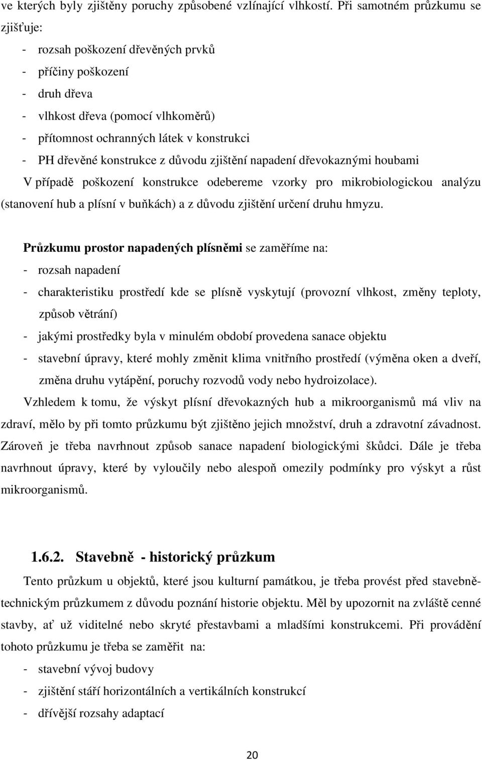 konstrukce z důvodu zjištění napadení dřevokaznými houbami V případě poškození konstrukce odebereme vzorky pro mikrobiologickou analýzu (stanovení hub a plísní v buňkách) a z důvodu zjištění určení