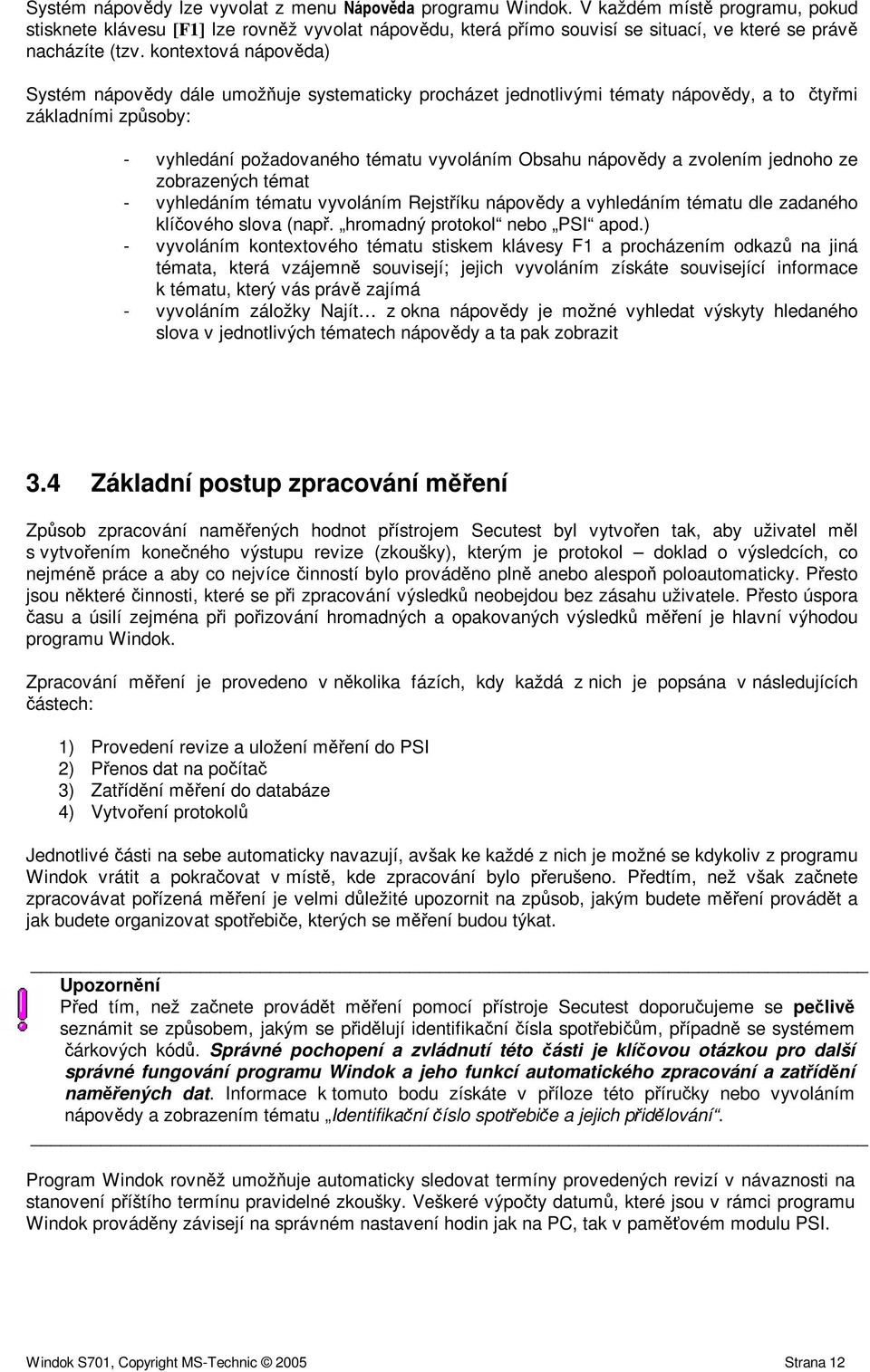 jednoho ze zobrazených témat - vyhledáním tématu vyvoláním Rejstíku nápovdy a vyhledáním tématu dle zadaného klíového slova (nap. hromadný protokol nebo PSI apod.