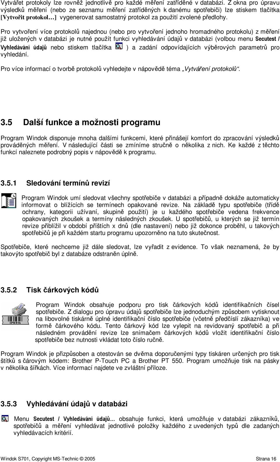 Pro vytvoení více protokol najednou (nebo pro vytvoení jednoho hromadného protokolu) z mení již uložených v databázi je nutné použít funkci vyhledávání údaj v databázi (volbou menu $ ' / ( 1 *0 nebo