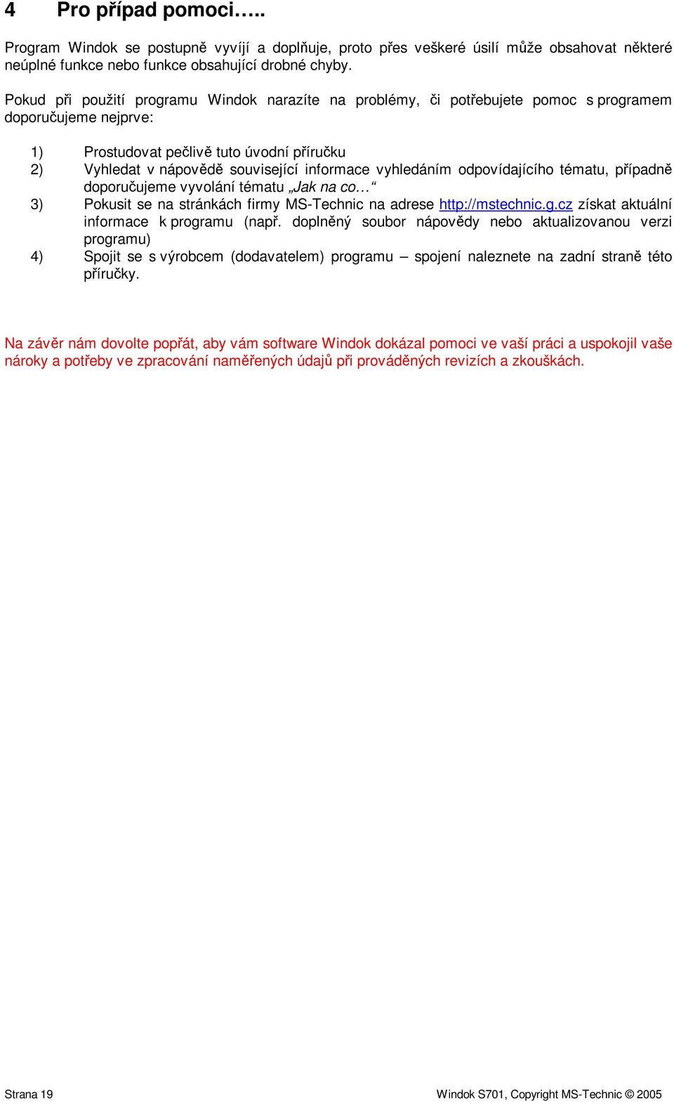 vyhledáním odpovídajícího tématu, pípadn doporuujeme vyvolání tématu Jak na co 3) Pokusit se na stránkách firmy MS-Technic na adrese http://mstechnic.g.cz získat aktuální informace k programu (nap.
