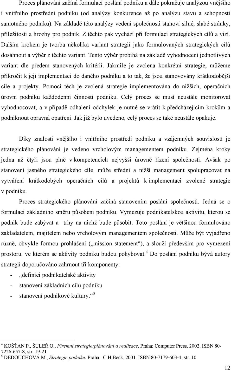 Dalším krokem je tvorba několika variant strategií jako formulovaných strategických cílŧ dosáhnout a výběr z těchto variant.