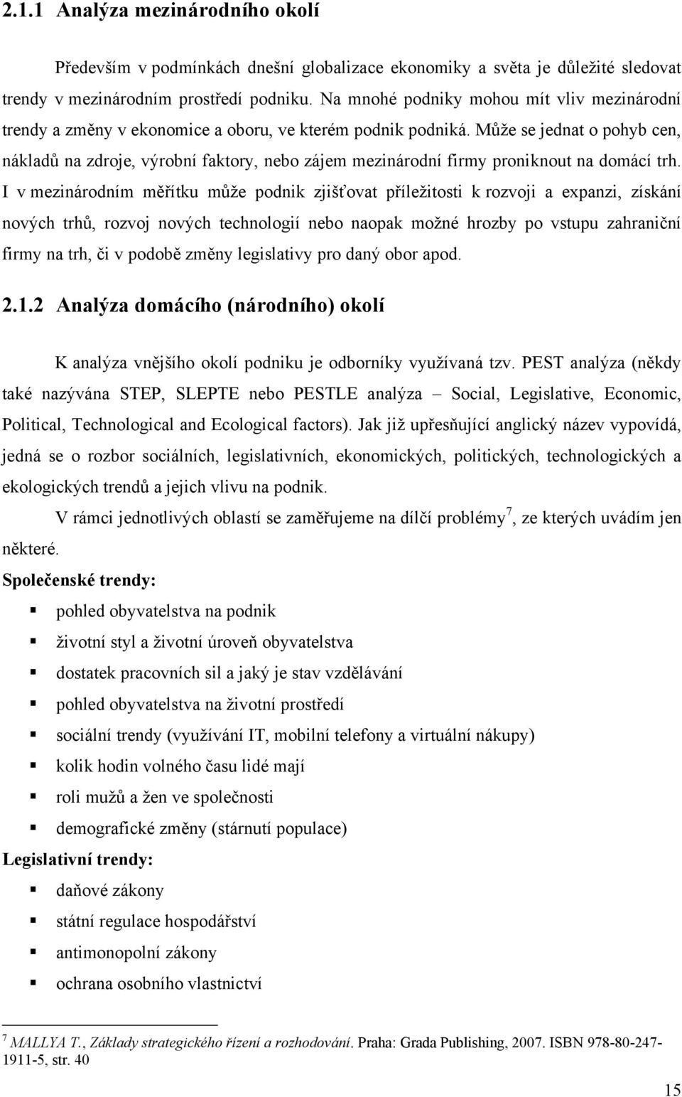 Mŧţe se jednat o pohyb cen, nákladŧ na zdroje, výrobní faktory, nebo zájem mezinárodní firmy proniknout na domácí trh.