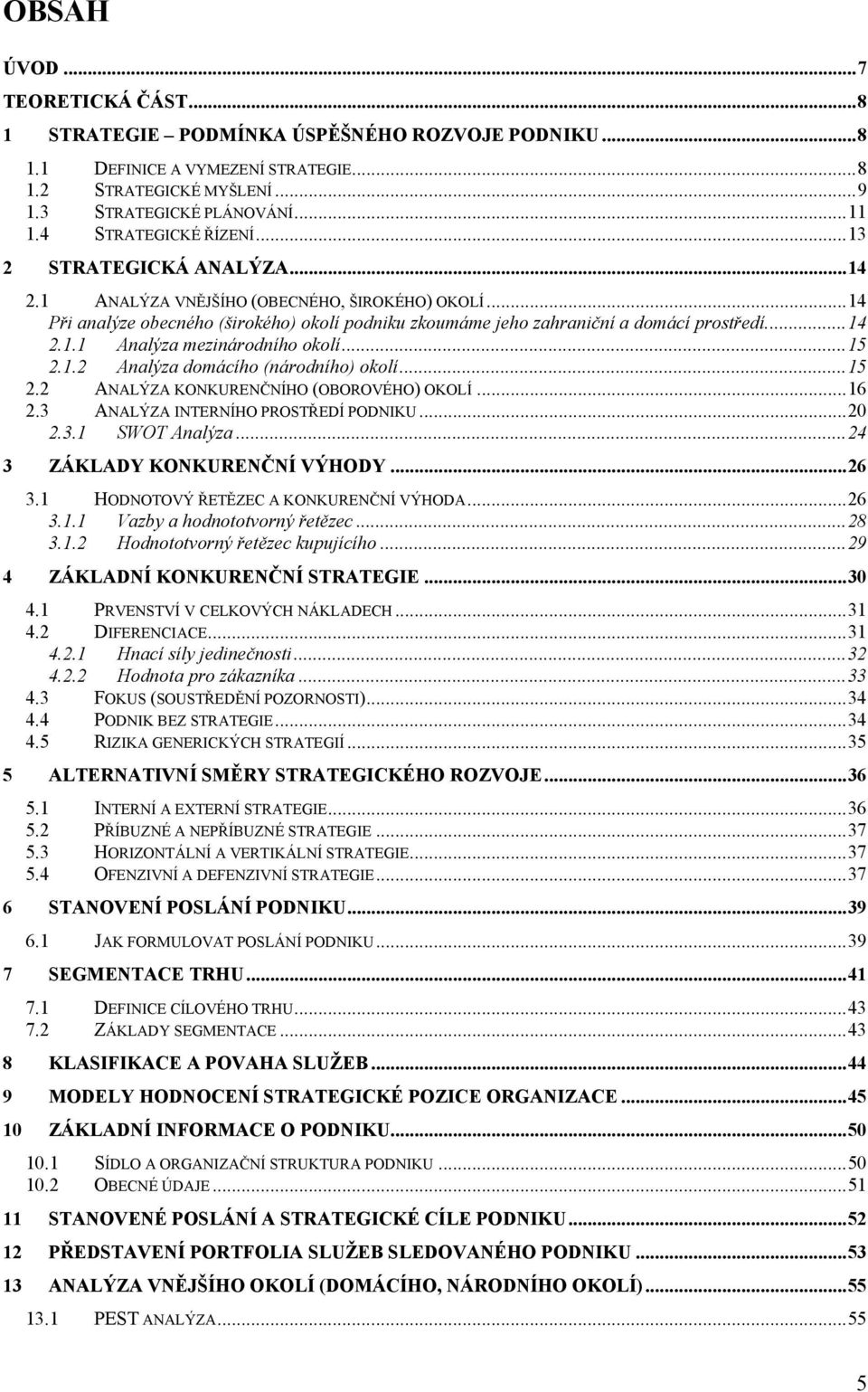 ... 14 2.1.1 Analýza mezinárodního okolí... 15 2.1.2 Analýza domácího (národního) okolí... 15 2.2 ANALÝZA KONKURENČNÍHO (OBOROVÉHO) OKOLÍ... 16 2.3 ANALÝZA INTERNÍHO PROSTŘEDÍ PODNIKU... 20 2.3.1 SWOT Analýza.