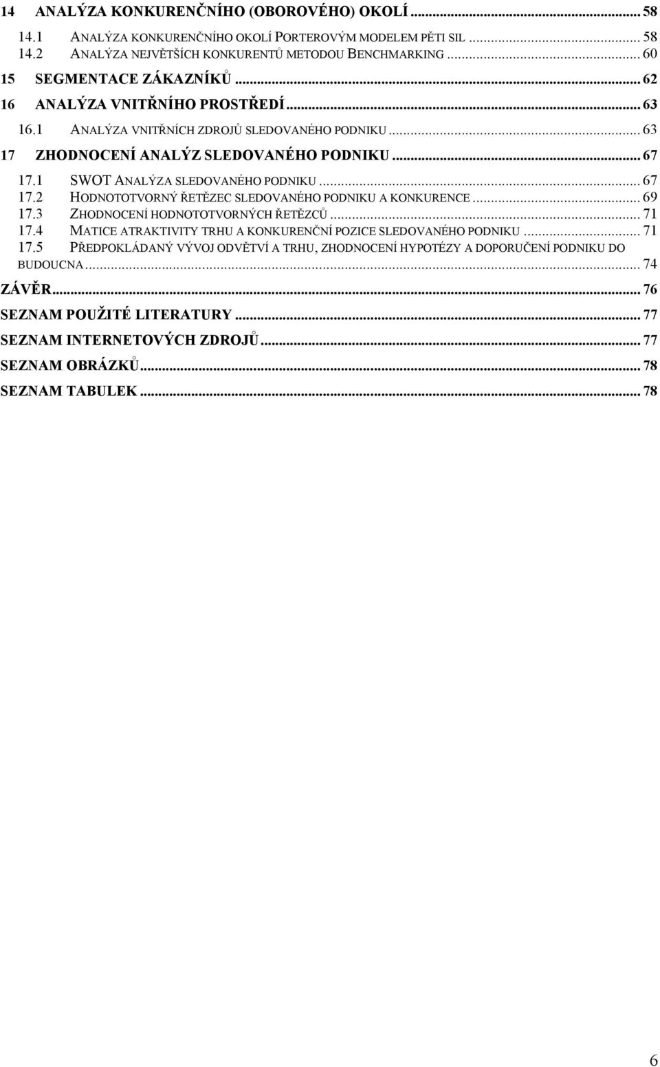 1 SWOT ANALÝZA SLEDOVANÉHO PODNIKU... 67 17.2 HODNOTOTVORNÝ ŘETĚZEC SLEDOVANÉHO PODNIKU A KONKURENCE... 69 17.3 ZHODNOCENÍ HODNOTOTVORNÝCH ŘETĚZCŦ... 71 17.