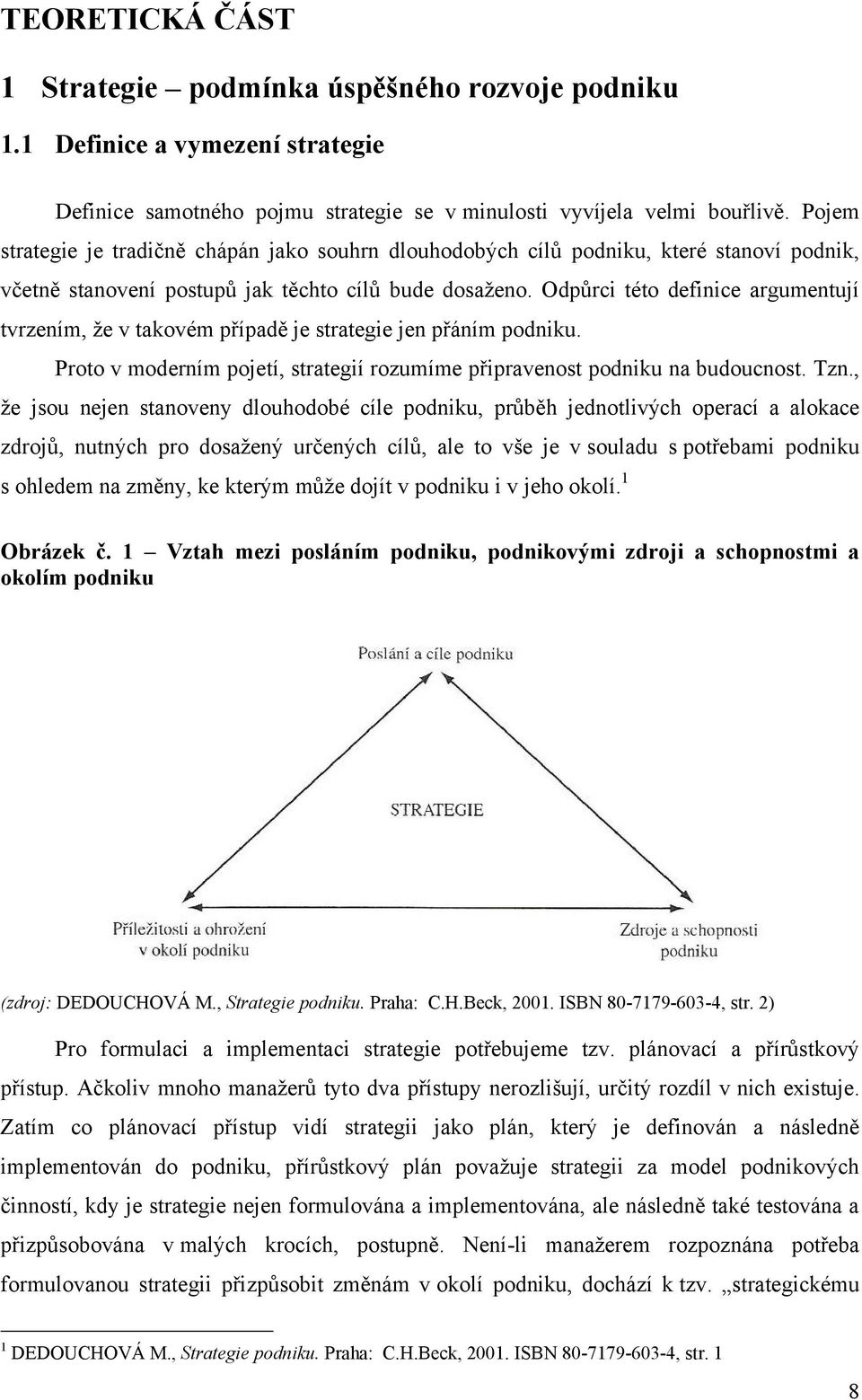 Odpŧrci této definice argumentují tvrzením, ţe v takovém případě je strategie jen přáním podniku. Proto v moderním pojetí, strategií rozumíme připravenost podniku na budoucnost. Tzn.