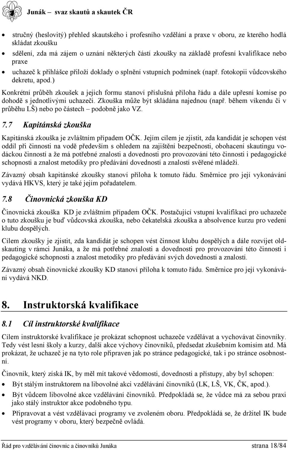 ) Konkrétní průběh zkoušek a jejich formu stanoví příslušná příloha řádu a dále upřesní komise po dohodě s jednotlivými uchazeči. Zkouška může být skládána najednou (např.