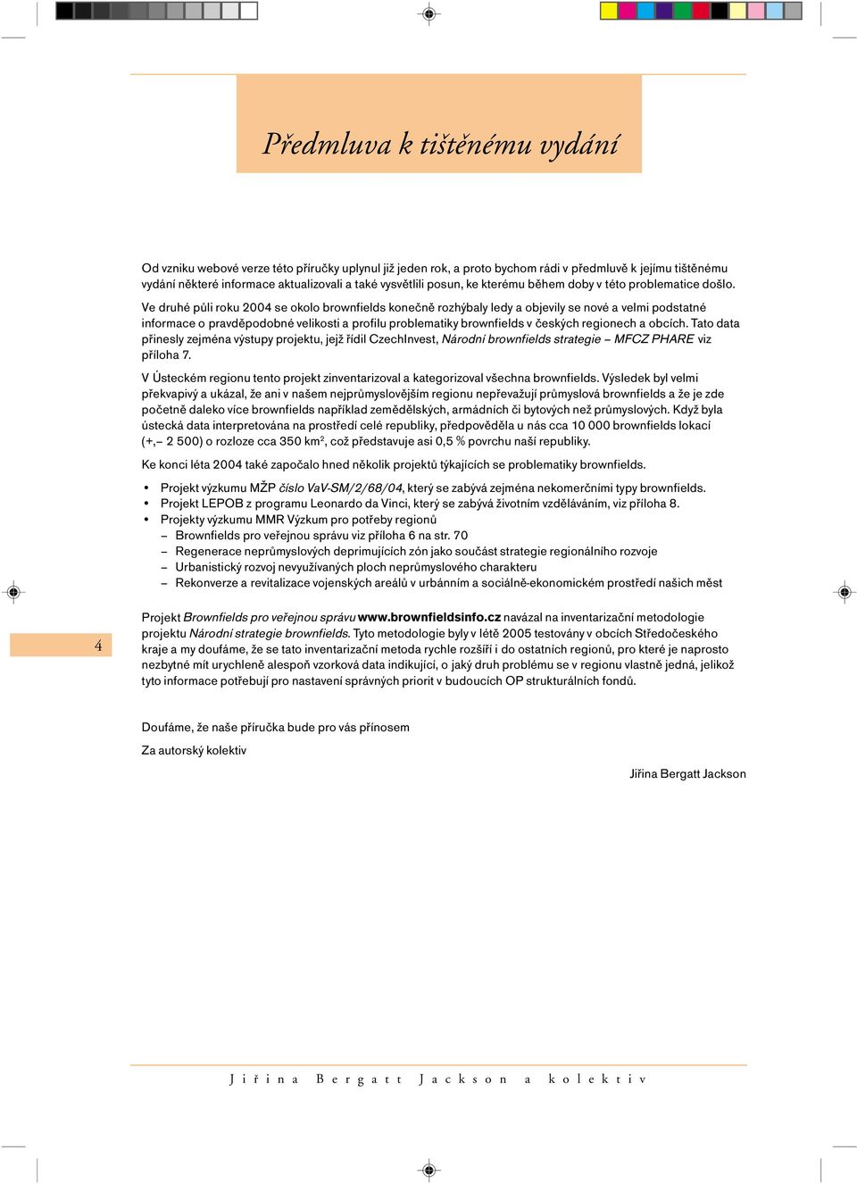 Ve druhé půli roku 2004 se okolo brownfields konečně rozhýbaly ledy a objevily se nové a velmi podstatné informace o pravděpodobné velikosti a profilu problematiky brownfields v českých regionech a