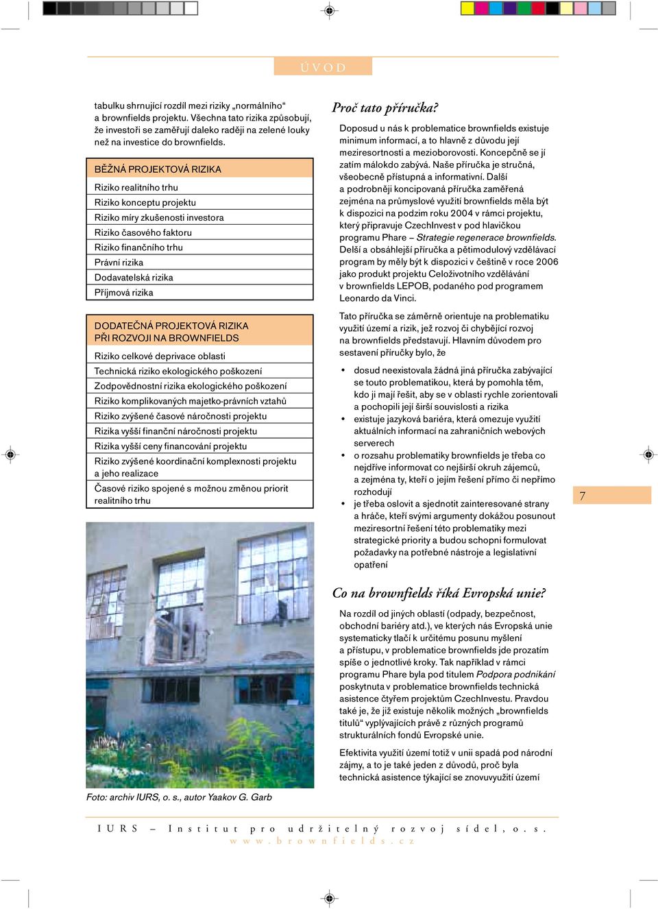 rizika DODATEČNÁ PROJEKTOVÁ RIZIKA PŘI ROZVOJI NA BROWNFIELDS Riziko celkové deprivace oblasti Technická riziko ekologického poškození Zodpovědnostní rizika ekologického poškození Riziko