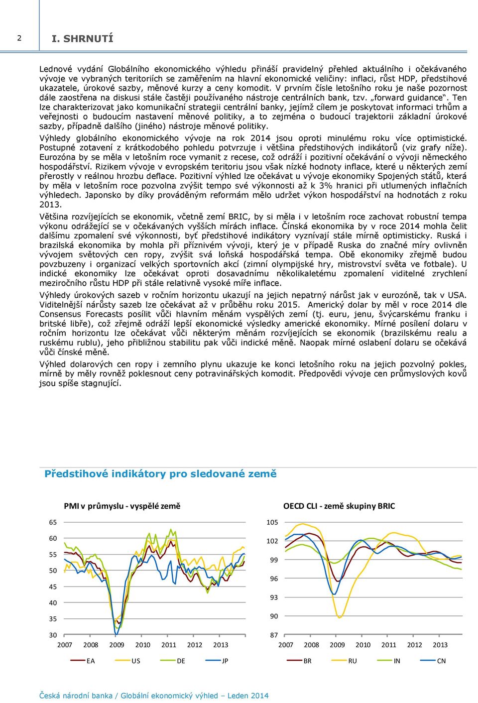 V prvním čísle letošního roku je naše pozornost dále zaostřena na diskusi stále častěji používaného nástroje centrálních bank, tzv. forward guidance.