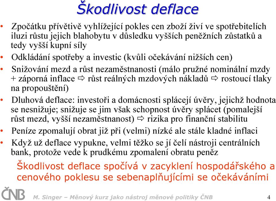 deflace: investoři a domácnosti splácejí úvěry, jejichž hodnota se nesnižuje; snižuje se jim však schopnost úvěry splácet (pomalejší růst mezd, vyšší nezaměstnanost) rizika pro finanční stabilitu