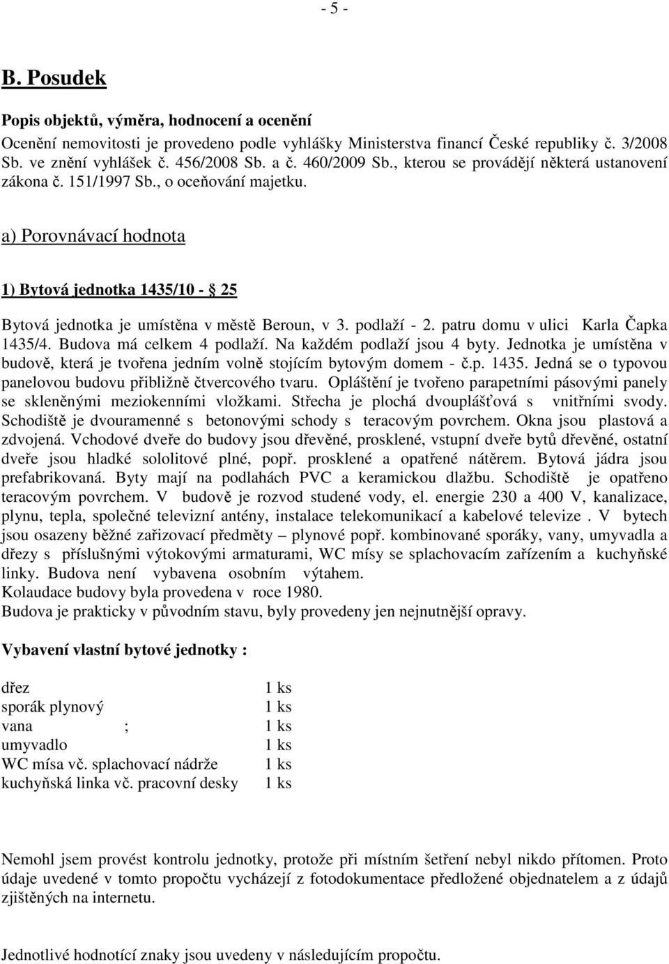 podlaží - 2. patru domu v ulici Karla Čapka 1435/4. Budova má celkem 4 podlaží. Na každém podlaží jsou 4 byty. Jednotka je umístěna v budově, která je tvořena jedním volně stojícím bytovým domem - č.