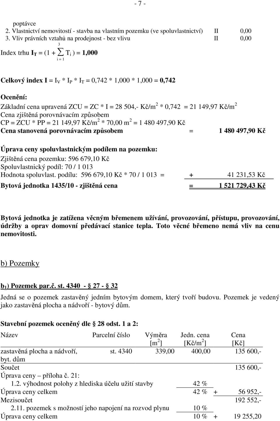 ZCU = ZC * I = 28 504,- Kč/m 2 * 0,742 = 21 149,97 Kč/m 2 Cena zjištěná porovnávacím způsobem CP = ZCU * PP = 21 149,97 Kč/m 2 * 70,00 m 2 = 1 480 497,90 Kč Cena stanovená porovnávacím způsobem = 1