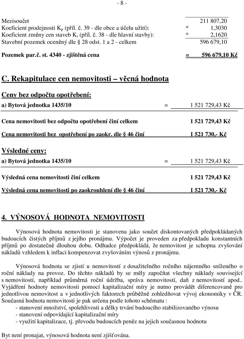 Rekapitulace cen nemovitosti věcná hodnota Ceny bez odpočtu opotřebení: a) Bytová jednotka 1435/10 = 1 521 729,43 Kč Cena nemovitosti bez odpočtu opotřebení činí celkem Cena nemovitosti bez