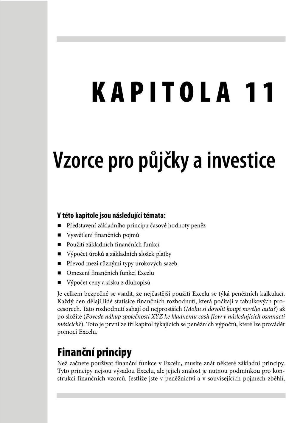 použití Excelu se týká peněžních kalkulací. Každý den dělají lidé statisíce finančních rozhodnutí, která počítají v tabulkových procesorech.