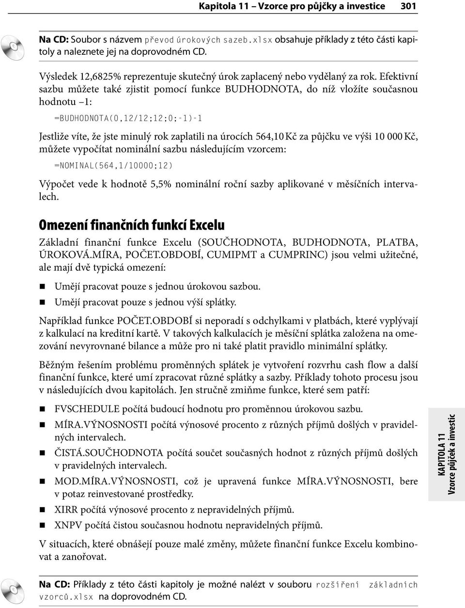 Efektivní sazbu můžete také zjistit pomocí funkce BUDHODNOTA, do níž vložíte současnou hodnotu 1: =BUDHODNOTA(0,12/12;12;0;-1)-1 Jestliže víte, že jste minulý rok zaplatili na úrocích 564,10 Kč za