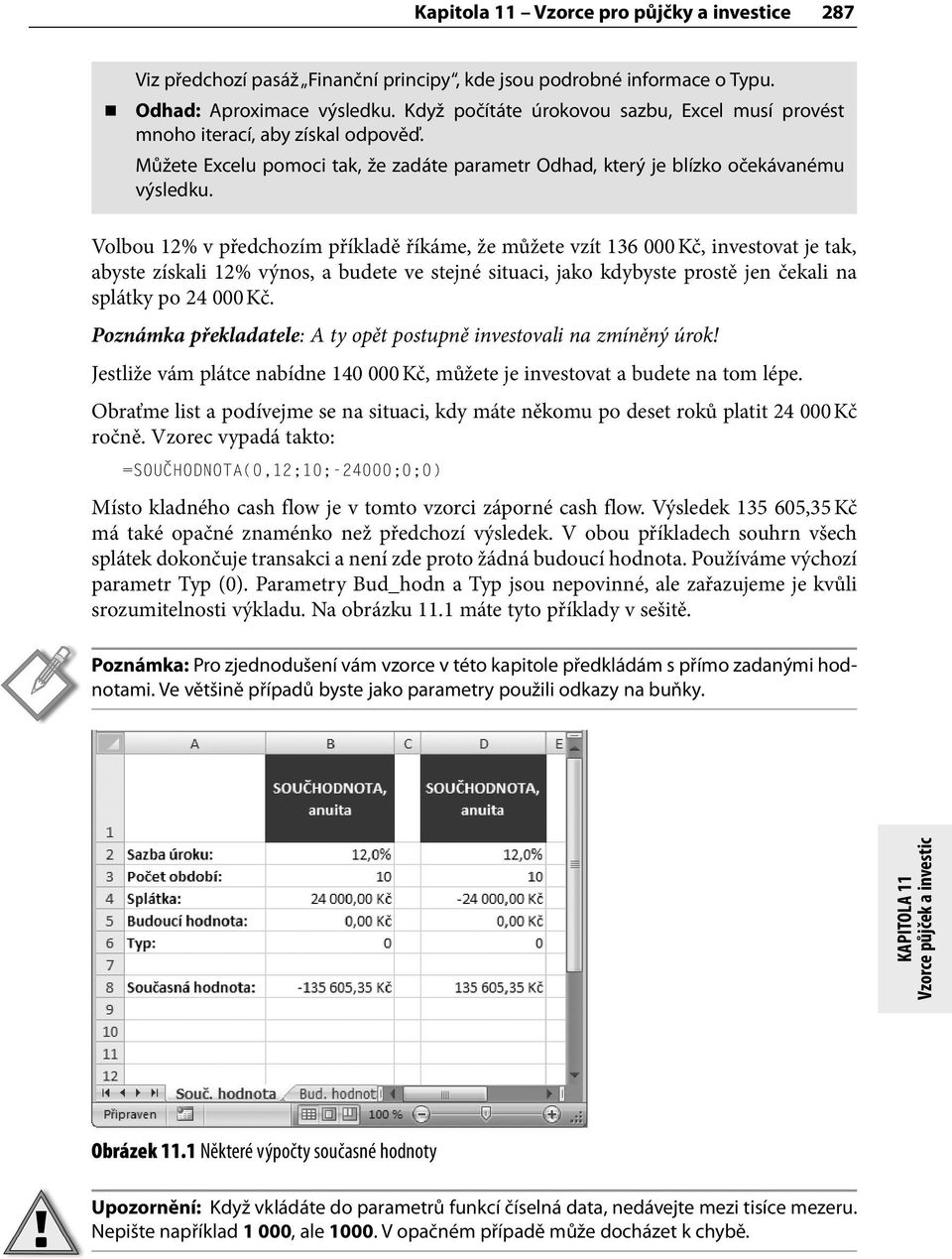 Volbou 12% v předchozím příkladě říkáme, že můžete vzít 136 000 Kč, investovat je tak, abyste získali 12% výnos, a budete ve stejné situaci, jako kdybyste prostě jen čekali na splátky po 24 000 Kč.