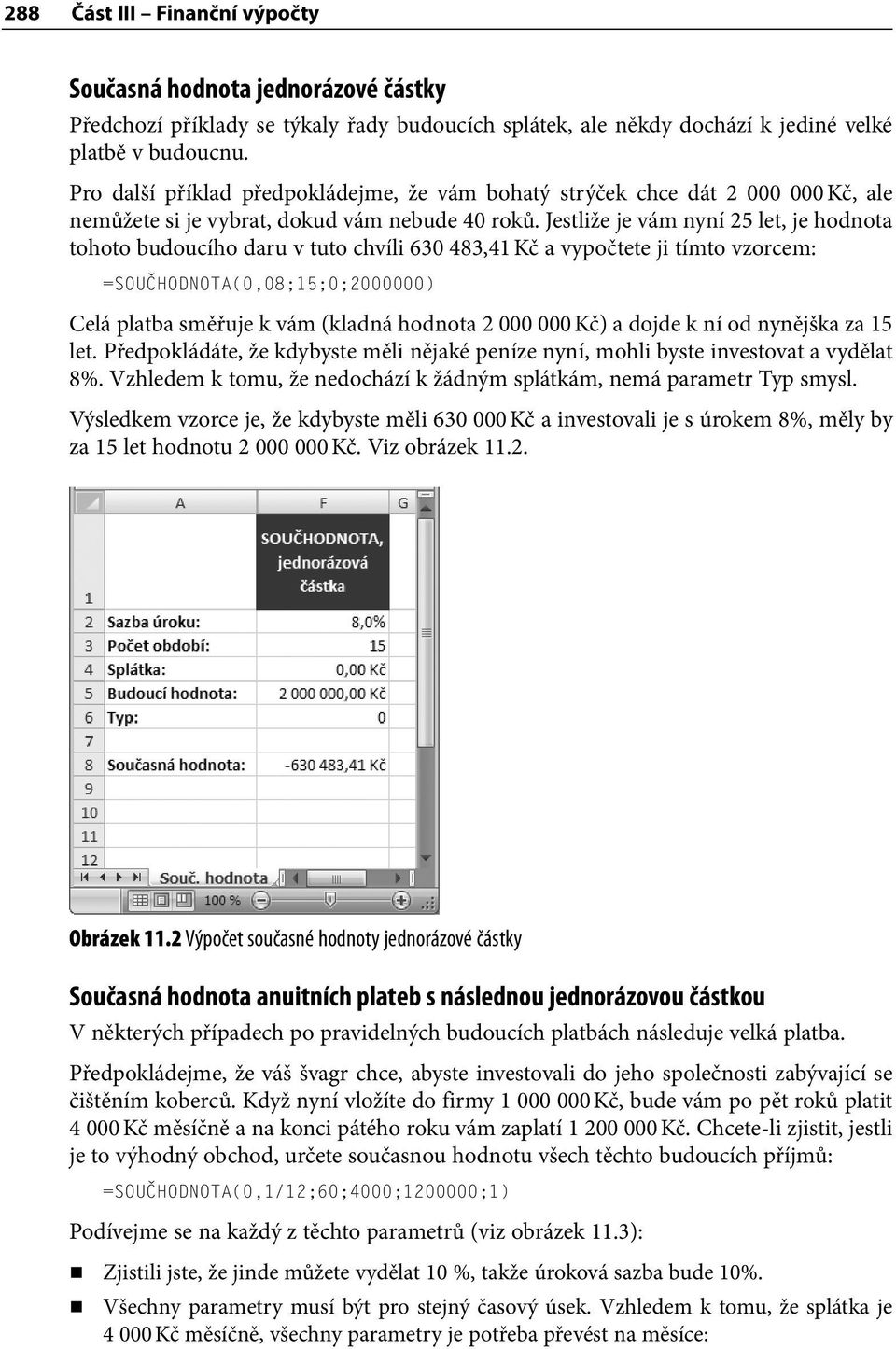 Jestliže je vám nyní 25 let, je hodnota tohoto budoucího daru v tuto chvíli 630 483,41 Kč a vypočtete ji tímto vzorcem: =SOUČHODNOTA(0,08;15;0;2000000) Celá platba směřuje k vám (kladná hodnota 2 000