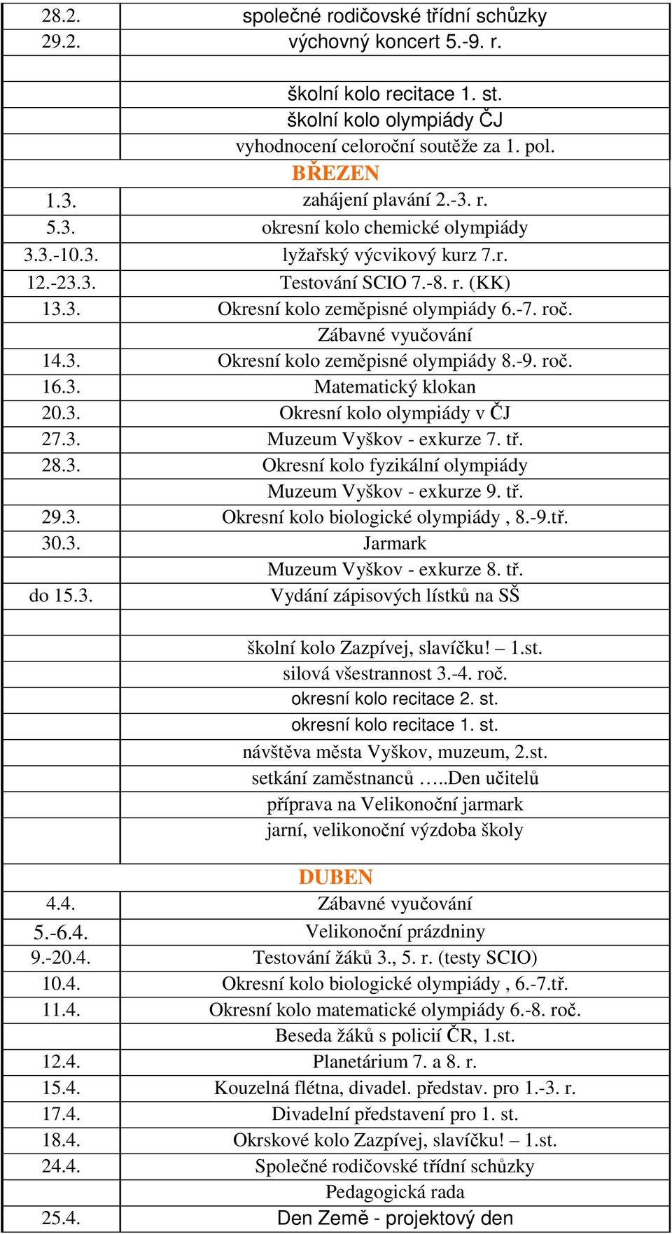 -9. roč. 16.3. Matematický klokan 20.3. Okresní kolo olympiády v ČJ 27.3. Muzeum Vyškov - exkurze 7. tř. 28.3. Okresní kolo fyzikální olympiády Muzeum Vyškov - exkurze 9. tř. 29.3. Okresní kolo biologické olympiády, 8.