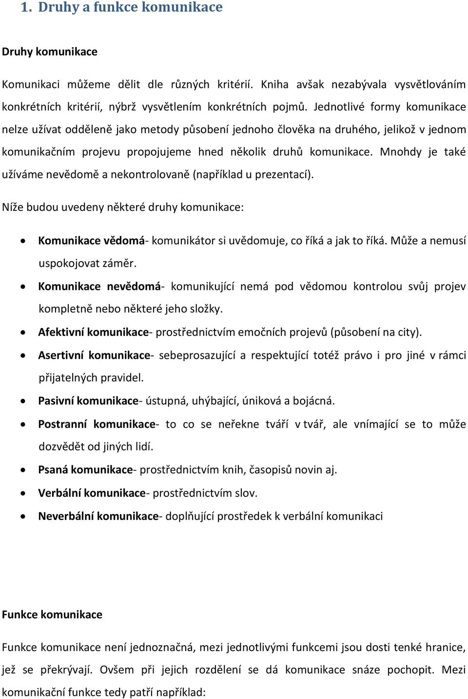 Mnohdy je také užíváme nevědomě a nekontrolovaně (například u prezentací). Níže budou uvedeny některé druhy komunikace: Komunikace vědomá- komunikátor si uvědomuje, co říká a jak to říká.