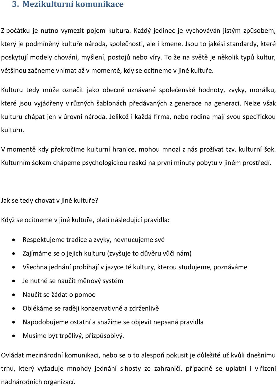 Kulturu tedy může označit jako obecně uznávané společenské hodnoty, zvyky, morálku, které jsou vyjádřeny v různých šablonách předávaných z generace na generaci.