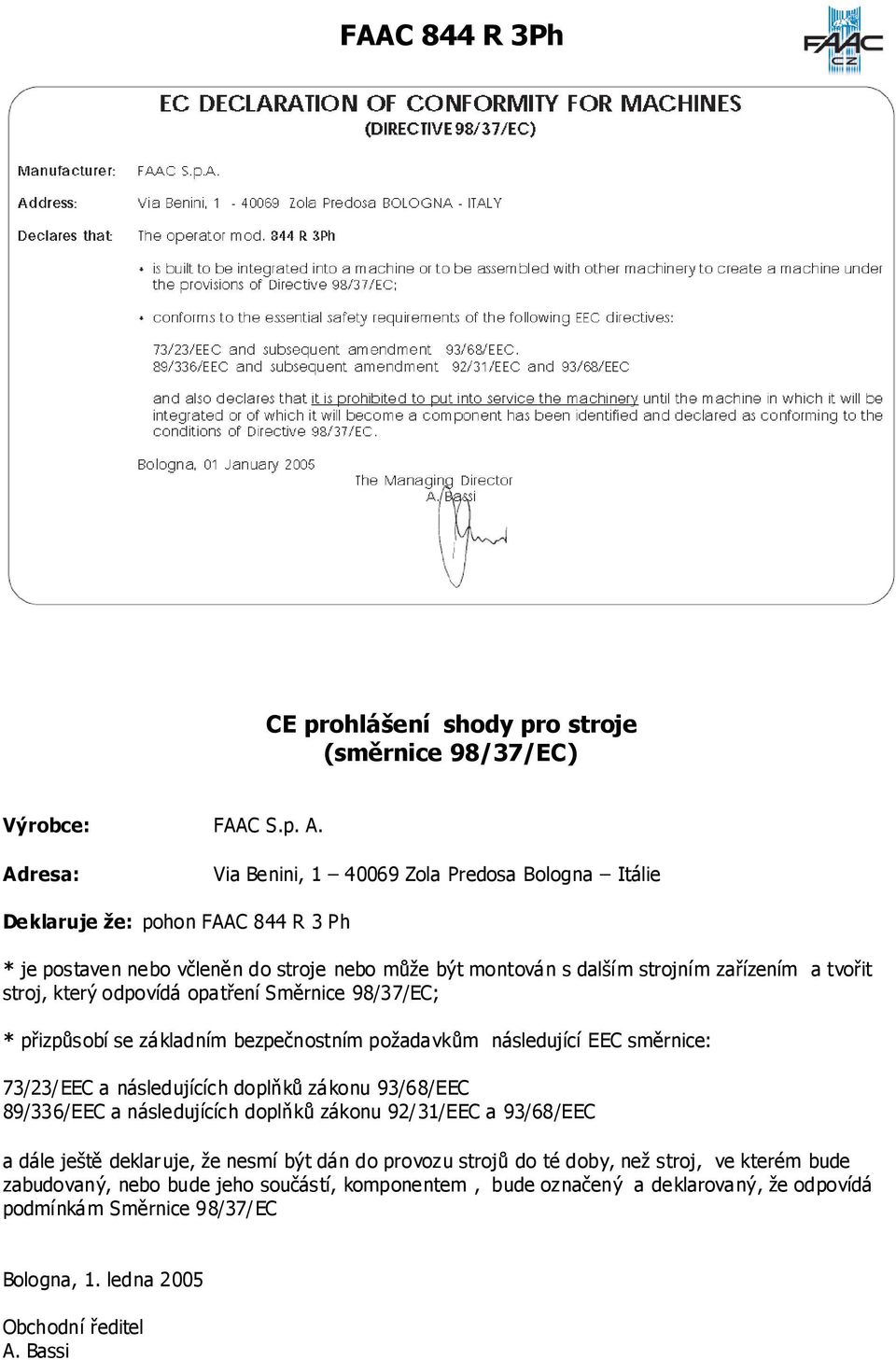 který odpovídá opatření Směrnice 98/37/EC; * přizpůsobí se základním bezpečnostním požadavkům následující EEC směrnice: 73/23/EEC a následujících doplňků zákonu 93/68/EEC 89/336/EEC a