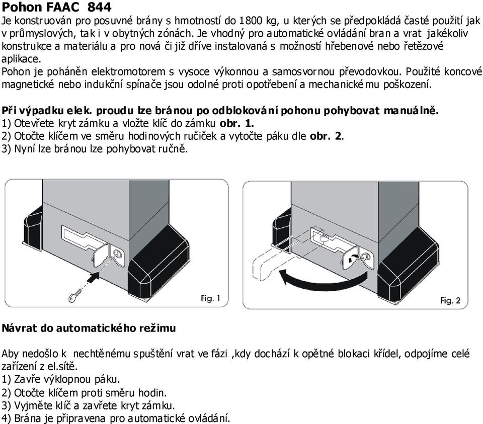 Pohon je poháněn elektromotorem s vysoce výkonnou a samosvornou převodovkou. Použité koncové magnetické nebo indukční spínače jsou odolné proti opotřebení a mechanické mu poškození. Při výpadku elek.